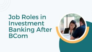 Job Roles in Investment Banking After BCom - Imarticus Blog
