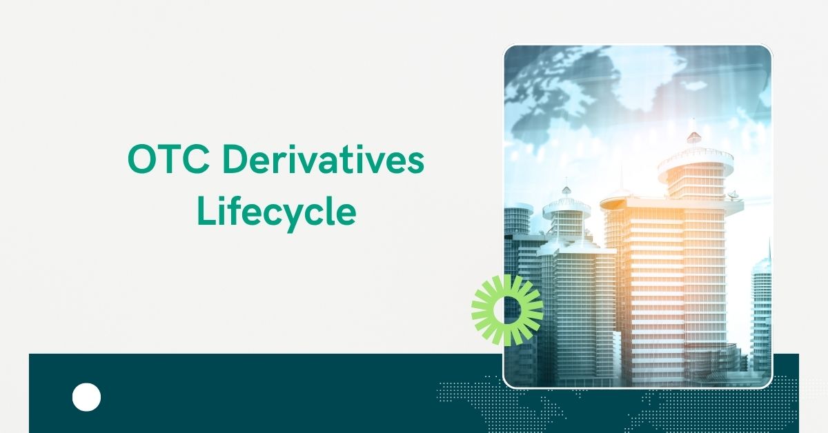 Navigating the OTC Derivatives Lifecycle: Key Stages and Processes